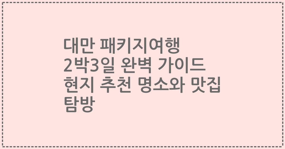 대만 패키지여행 2박3일 완벽 가이드 현지 추천 명소와 맛집 탐방