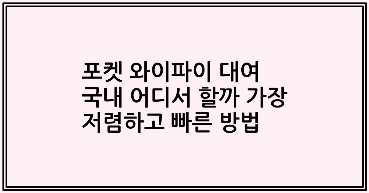 포켓 와이파이 대여 국내 어디서 할까 가장 저렴하고 빠른 방법