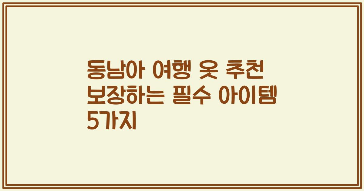 동남아 여행 옷 추천 보장하는 필수 아이템 5가지