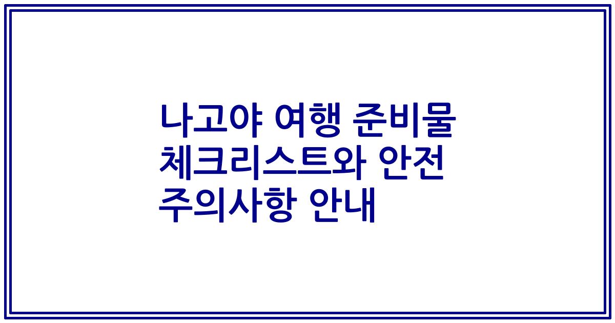 나고야 여행 준비물 체크리스트와 안전 주의사항 안내