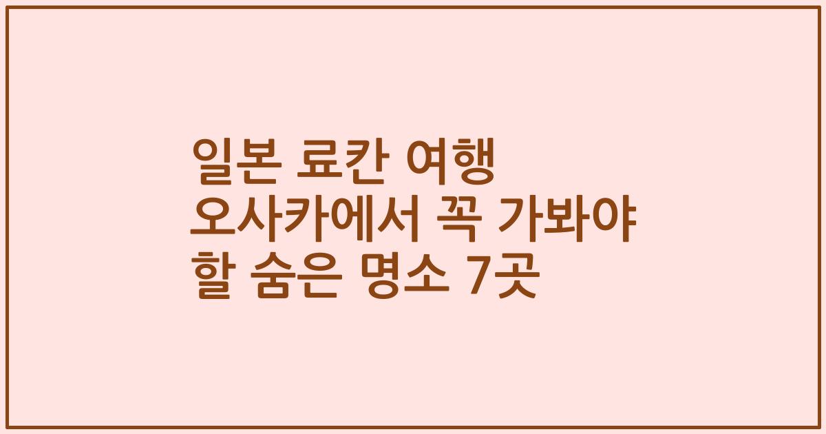 일본 료칸 여행 오사카에서 꼭 가봐야 할 숨은 명소 7곳
