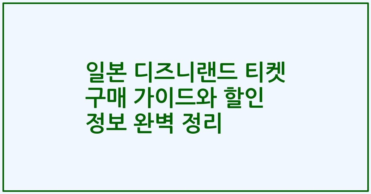 일본 디즈니랜드 티켓 구매 가이드와 할인 정보 완벽 정리