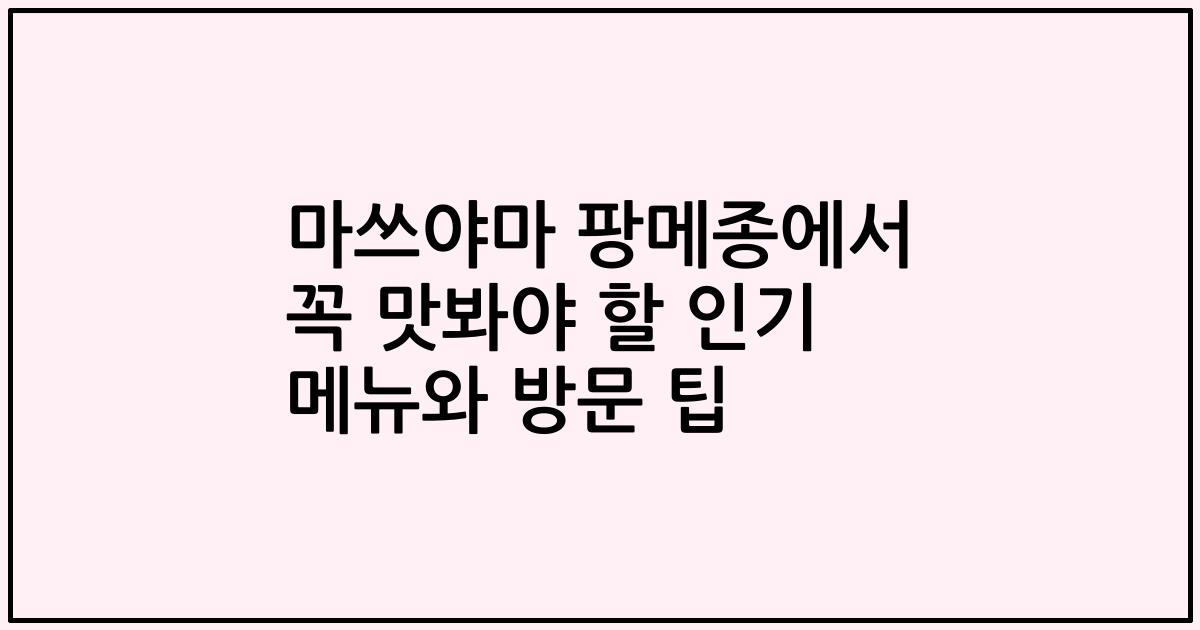 마쓰야마 팡메종에서 꼭 맛봐야 할 인기 메뉴와 방문 팁