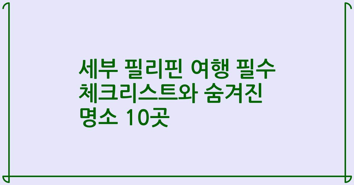 세부 필리핀 여행 필수 체크리스트와 숨겨진 명소 10곳