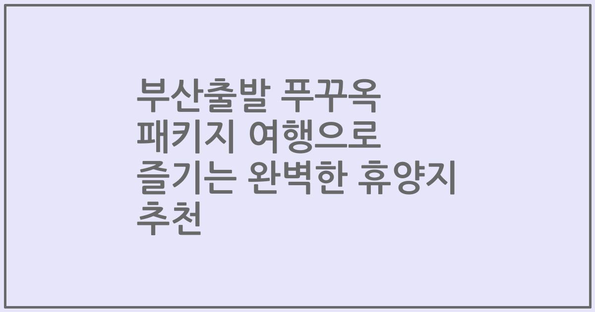 부산출발 푸꾸옥 패키지 여행으로 즐기는 완벽한 휴양지 추천