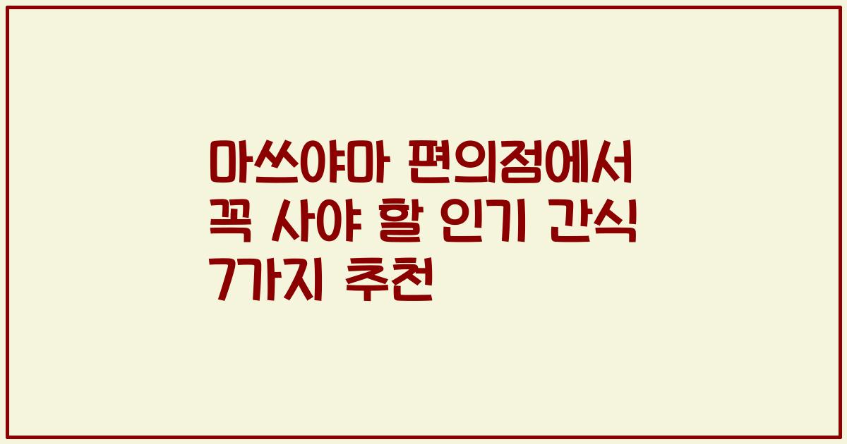 마쓰야마 편의점에서 꼭 사야 할 인기 간식 7가지 추천