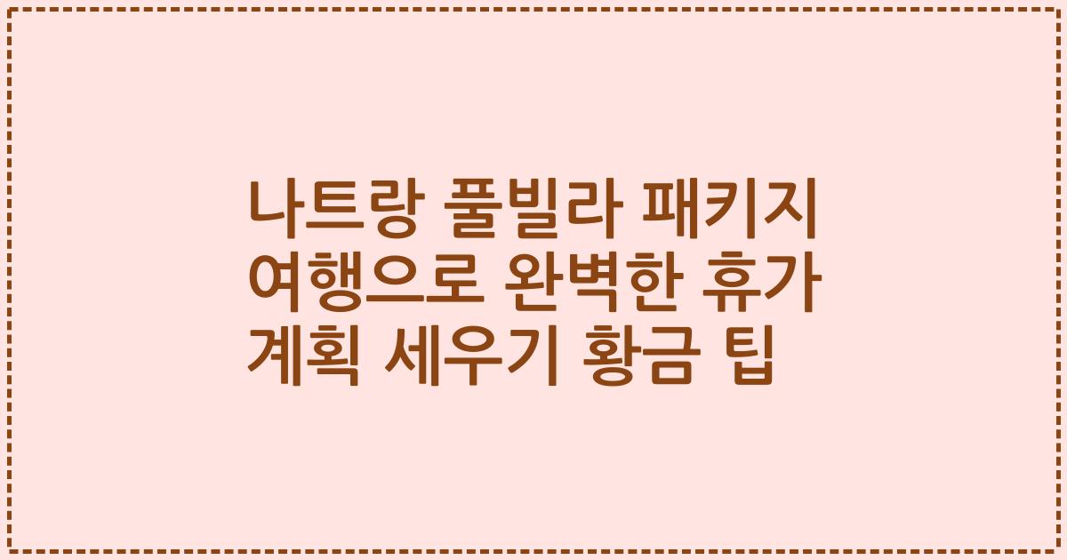 나트랑 풀빌라 패키지 여행으로 완벽한 휴가 계획 세우기 황금 팁