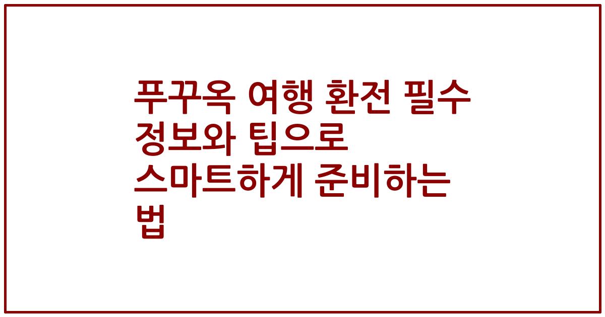 푸꾸옥 여행 환전 필수 정보와 팁으로 스마트하게 준비하는 법