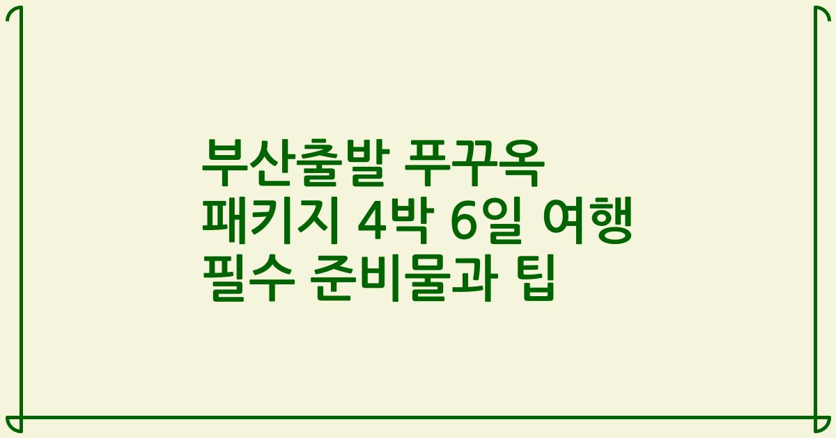 부산출발 푸꾸옥 패키지 4박 6일 여행 필수 준비물과 팁