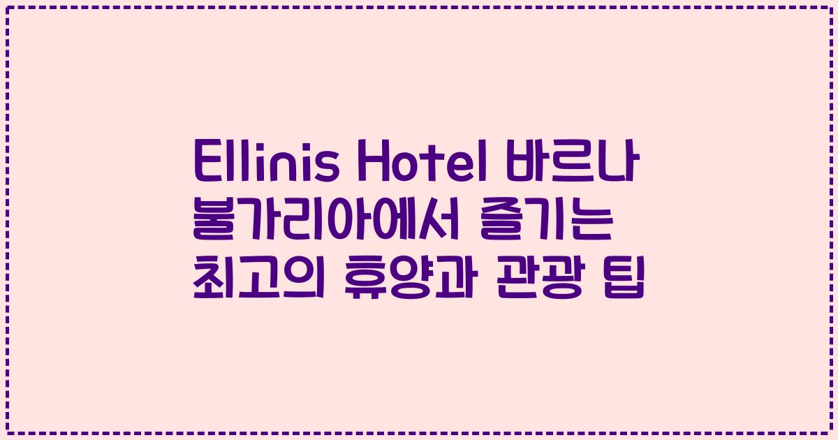 Ellinis Hotel 바르나 불가리아에서 즐기는 최고의 휴양과 관광 팁