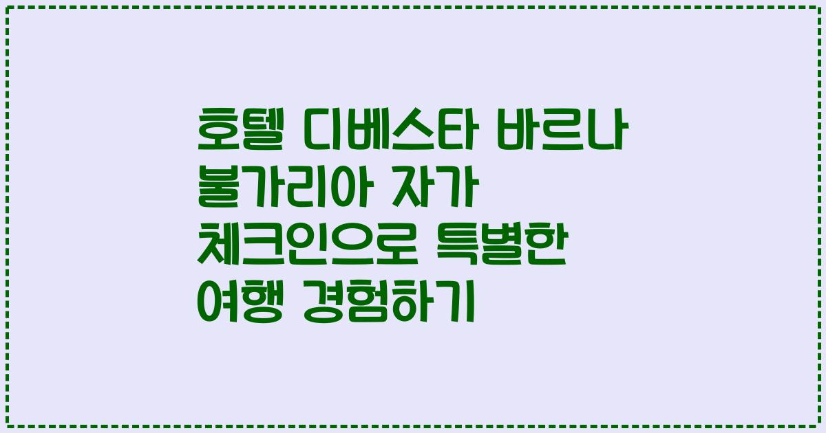 호텔 디베스타 바르나 불가리아 자가 체크인으로 특별한 여행 경험하기
