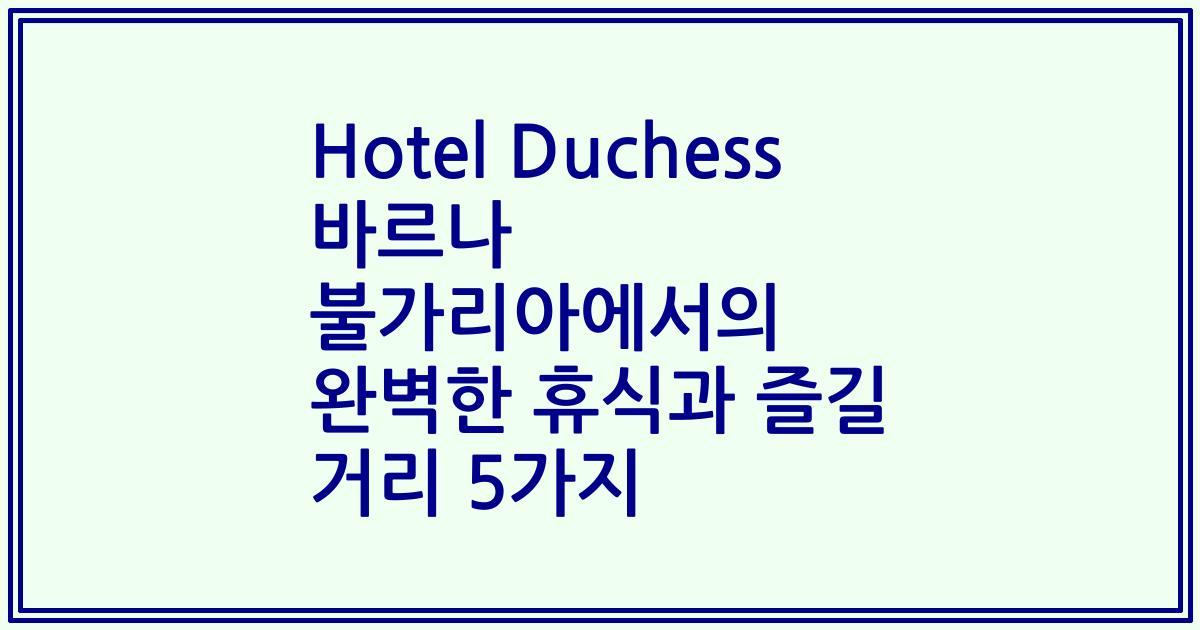 Hotel Duchess 바르나 불가리아에서의 완벽한 휴식과 즐길 거리 5가지
