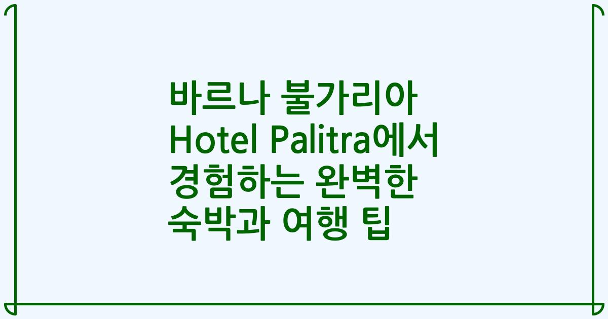 바르나 불가리아 Hotel Palitra에서 경험하는 완벽한 숙박과 여행 팁