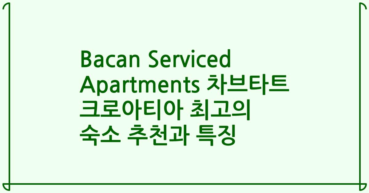 Bacan Serviced Apartments 차브타트 크로아티아 최고의 숙소 추천과 특징