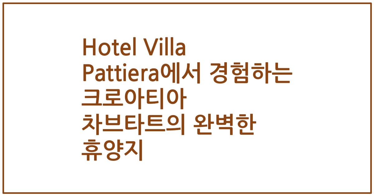 Hotel Villa Pattiera에서 경험하는 크로아티아 차브타트의 완벽한 휴양지
