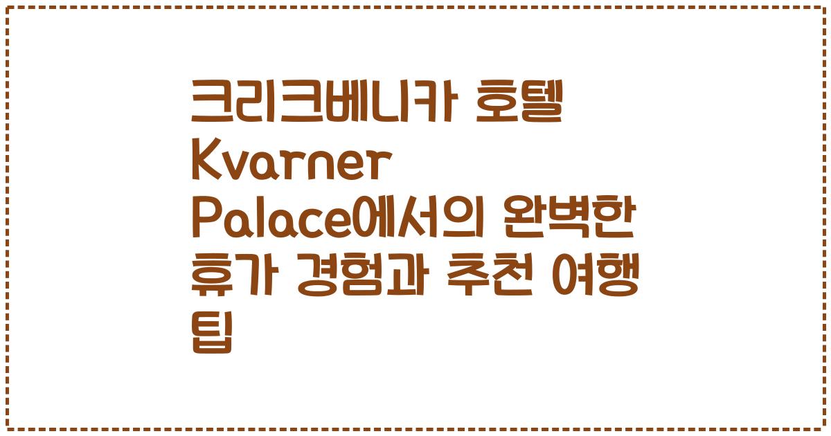 크리크베니카 호텔 Kvarner Palace에서의 완벽한 휴가 경험과 추천 여행 팁