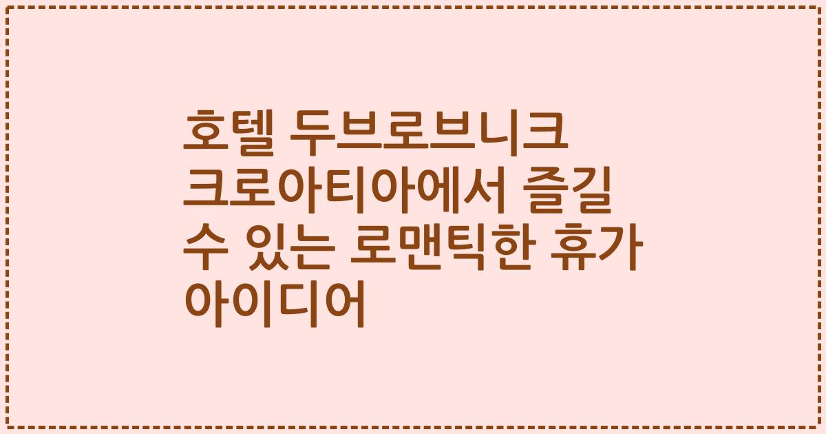 호텔 두브로브니크 크로아티아에서 즐길 수 있는 로맨틱한 휴가 아이디어