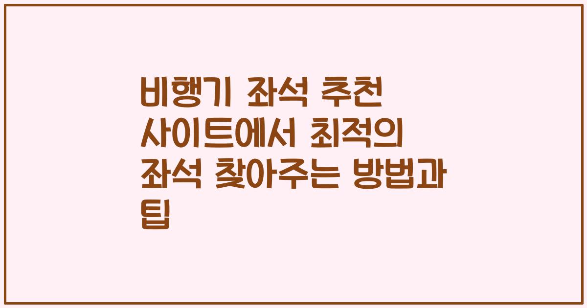 비행기 좌석 추천 사이트에서 최적의 좌석 찾아주는 방법과 팁