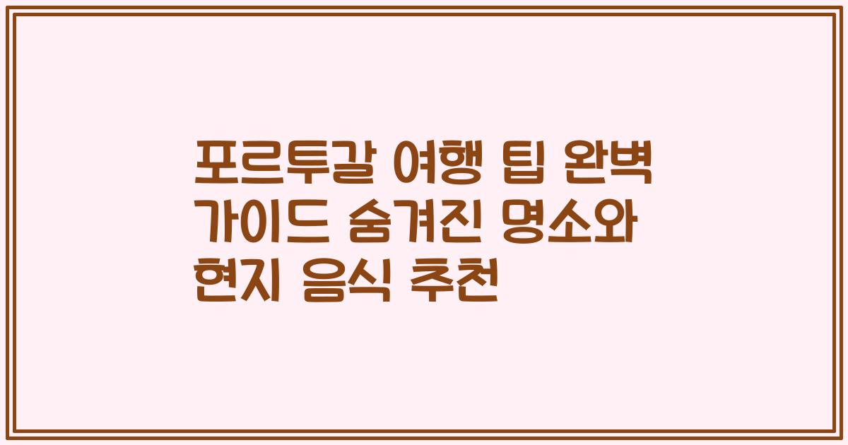 포르투갈 여행 팁 완벽 가이드 숨겨진 명소와 현지 음식 추천