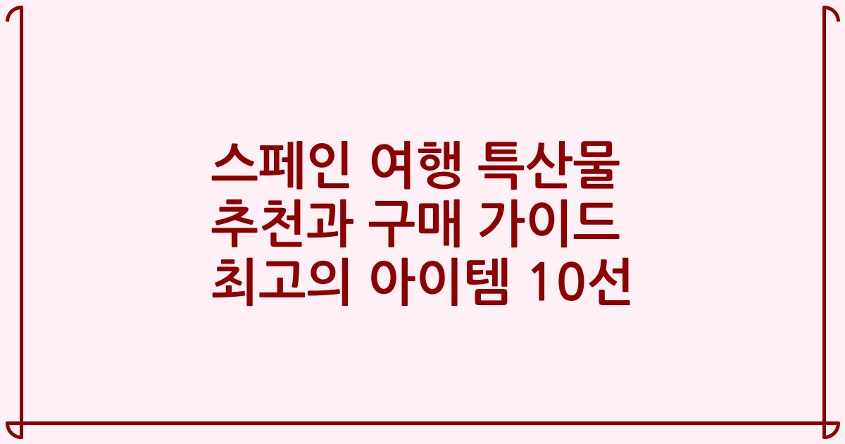 스페인 여행 특산물 추천과 구매 가이드 최고의 아이템 10선