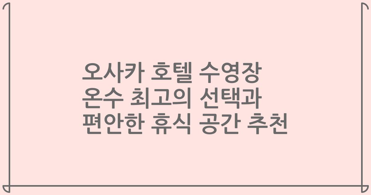 오사카 호텔 수영장 온수 최고의 선택과 편안한 휴식 공간 추천