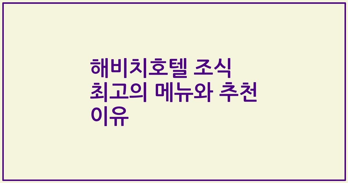 해비치호텔 조식 최고의 메뉴와 추천 이유