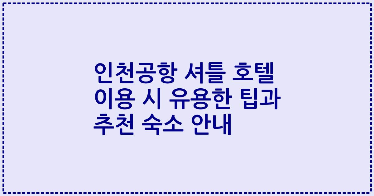 인천공항 셔틀 호텔 이용 시 유용한 팁과 추천 숙소 안내