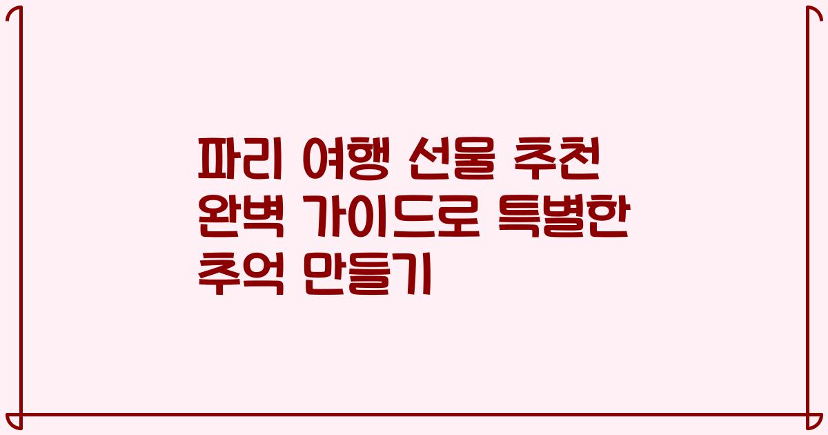 파리 여행 선물 추천 완벽 가이드로 특별한 추억 만들기