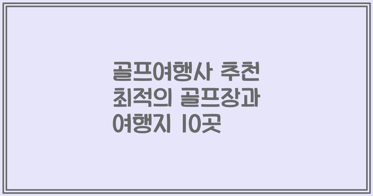 골프여행사 추천 최적의 골프장과 여행지 10곳