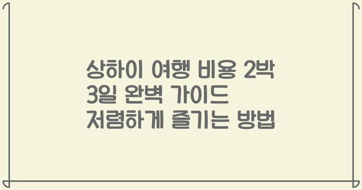 상하이 여행 비용 2박 3일 완벽 가이드 저렴하게 즐기는 방법