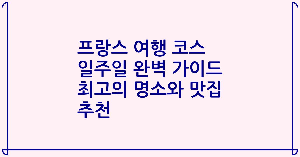 프랑스 여행 코스 일주일 완벽 가이드 최고의 명소와 맛집 추천