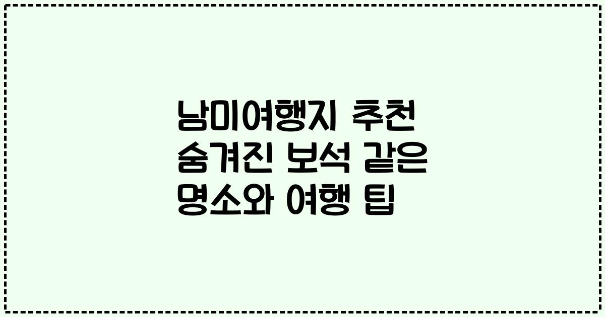 남미여행지 추천 숨겨진 보석 같은 명소와 여행 팁