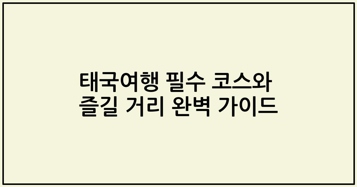 태국여행 필수 코스와 즐길 거리 완벽 가이드