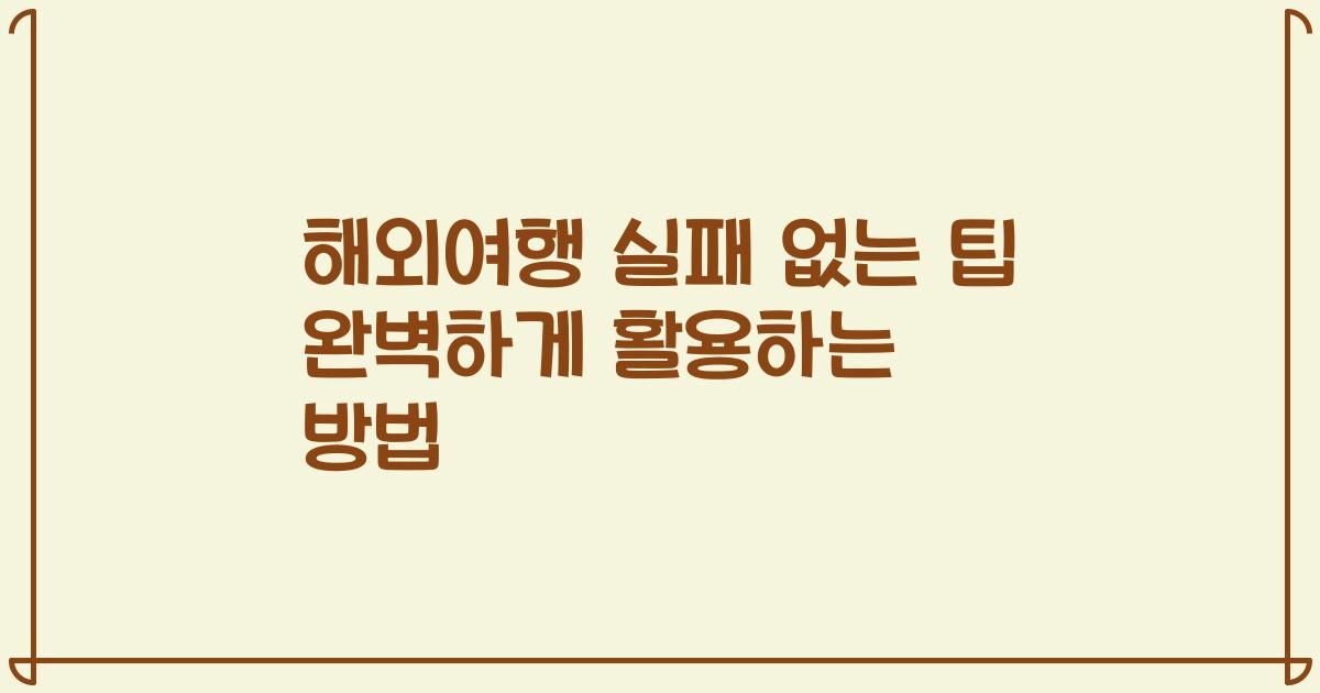 해외여행 실패 없는 팁 완벽하게 활용하는 방법