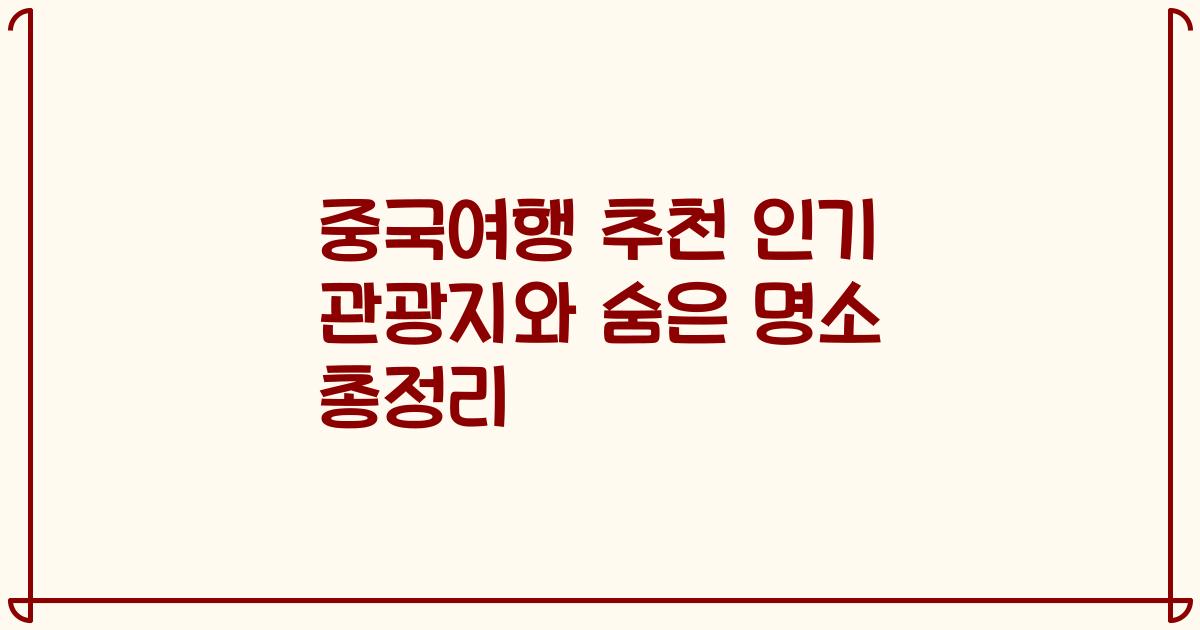 중국여행 추천 인기 관광지와 숨은 명소 총정리