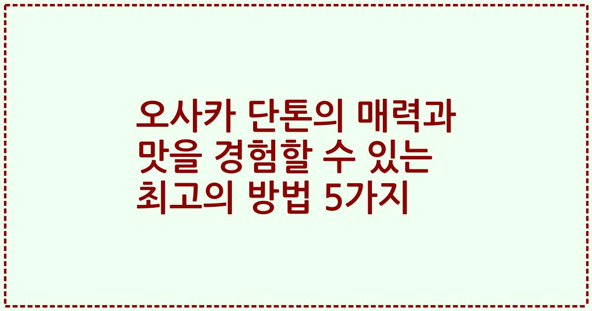 오사카 단톤의 매력과 맛을 경험할 수 있는 최고의 방법 5가지