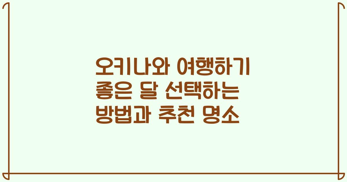 오키나와 여행하기 좋은 달 선택하는 방법과 추천 명소
