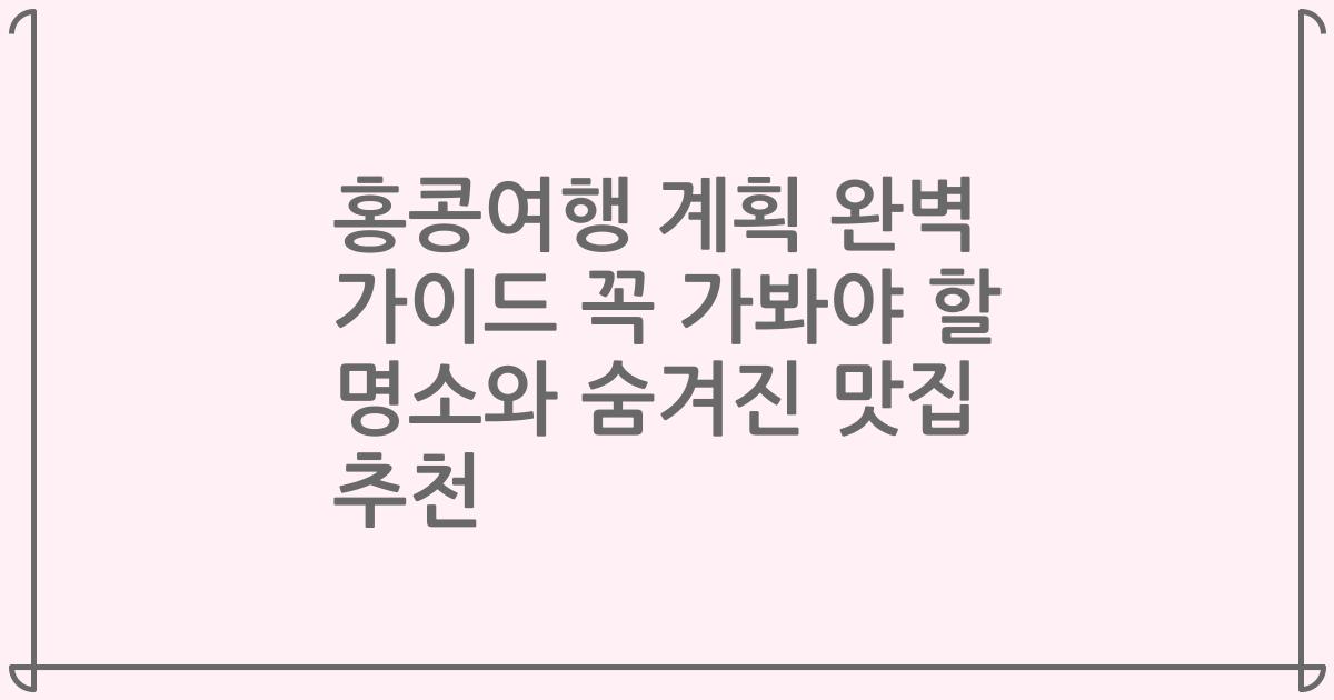 홍콩여행 계획 완벽 가이드 꼭 가봐야 할 명소와 숨겨진 맛집 추천