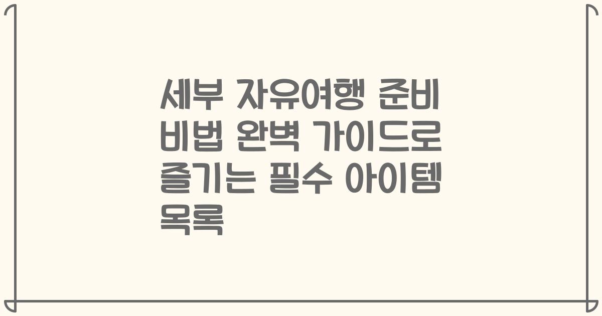 세부 자유여행 준비 비법 완벽 가이드로 즐기는 필수 아이템 목록