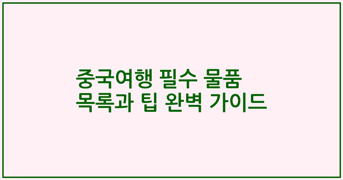 중국여행 필수 물품 목록과 팁 완벽 가이드