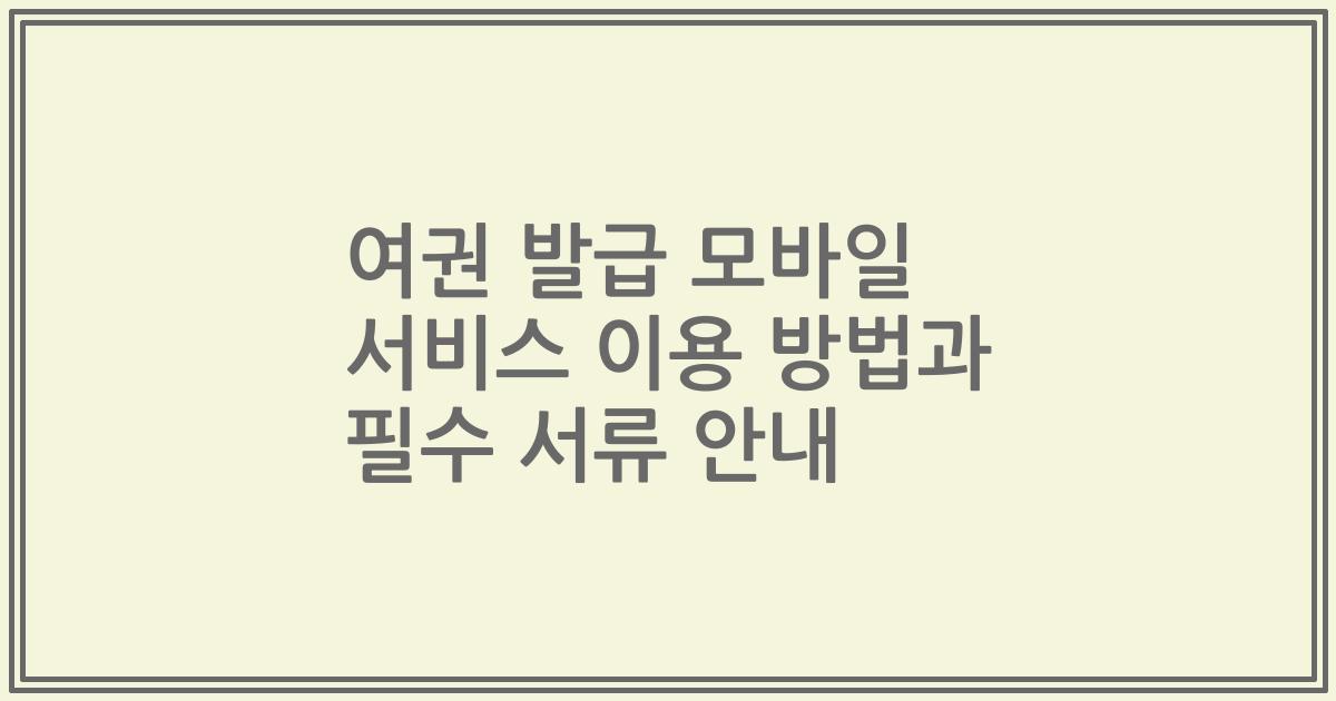 여권 발급 모바일 서비스 이용 방법과 필수 서류 안내