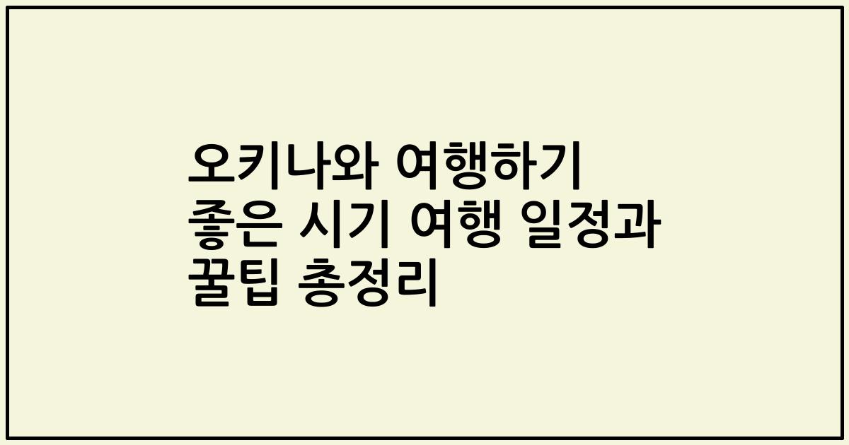 오키나와 여행하기 좋은 시기 여행 일정과 꿀팁 총정리
