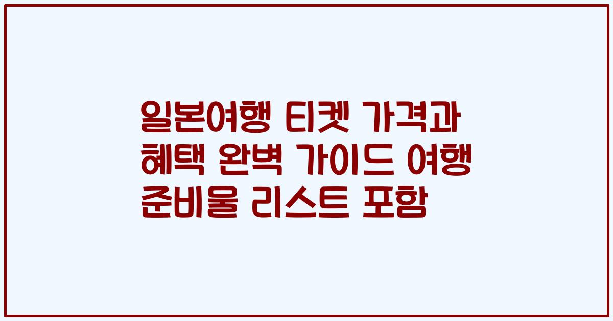 일본여행 티켓 가격과 혜택 완벽 가이드 여행 준비물 리스트 포함
