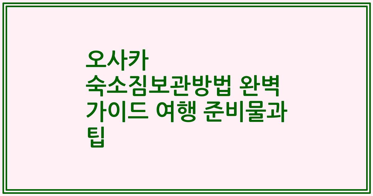 오사카 숙소짐보관방법 완벽 가이드 여행 준비물과 팁