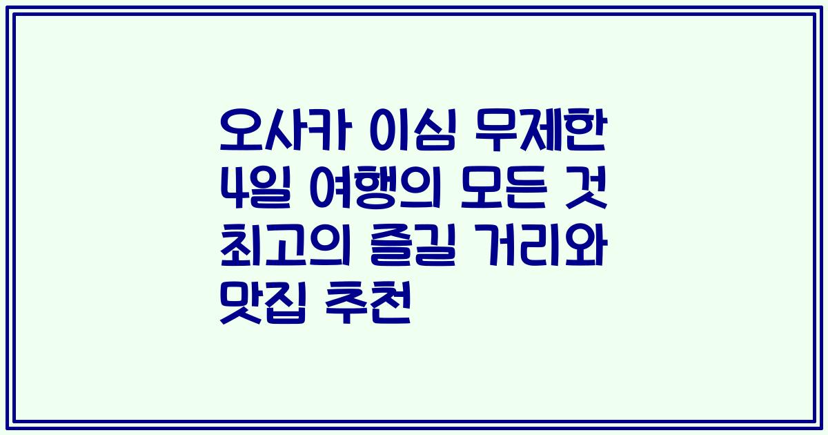오사카 이심 무제한 4일 여행의 모든 것 최고의 즐길 거리와 맛집 추천