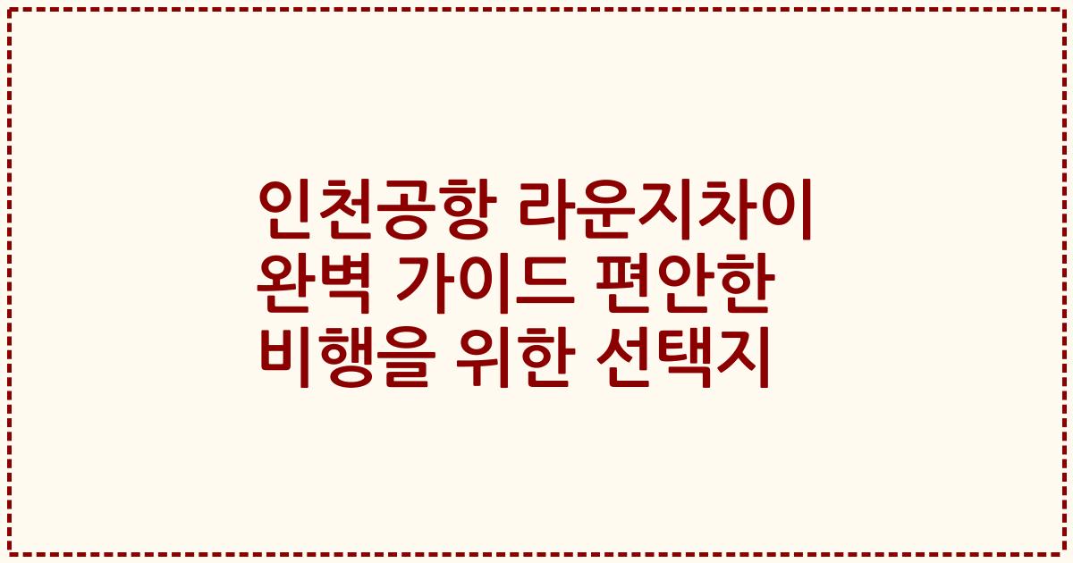 인천공항 라운지차이 완벽 가이드 편안한 비행을 위한 선택지