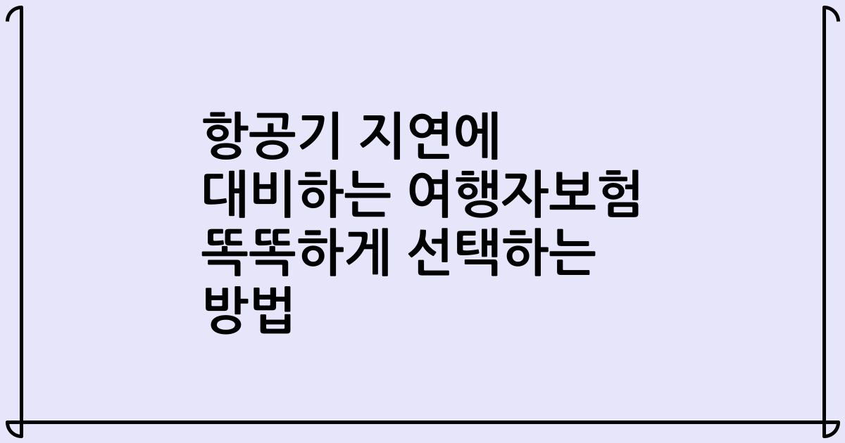 항공기 지연에 대비하는 여행자보험 똑똑하게 선택하는 방법