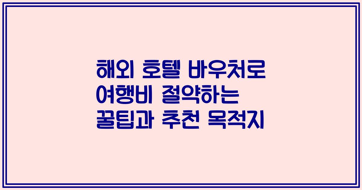 해외 호텔 바우처로 여행비 절약하는 꿀팁과 추천 목적지