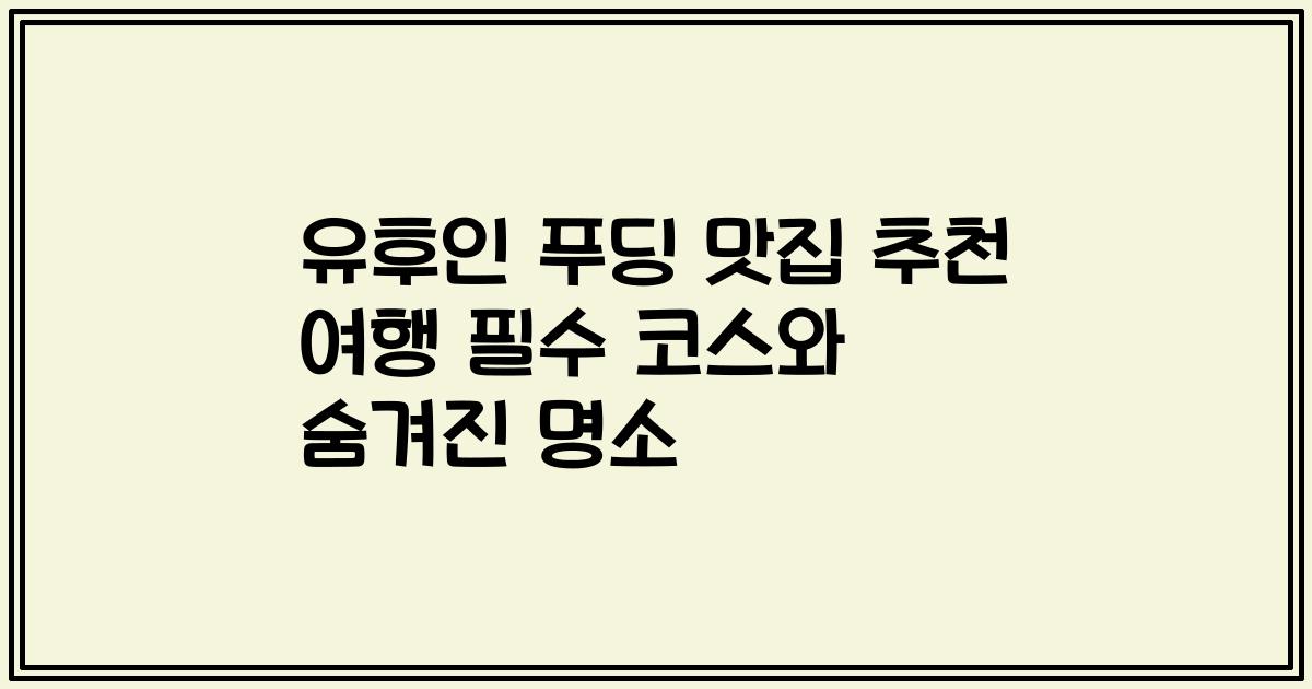 유후인 푸딩 맛집 추천 여행 필수 코스와 숨겨진 명소