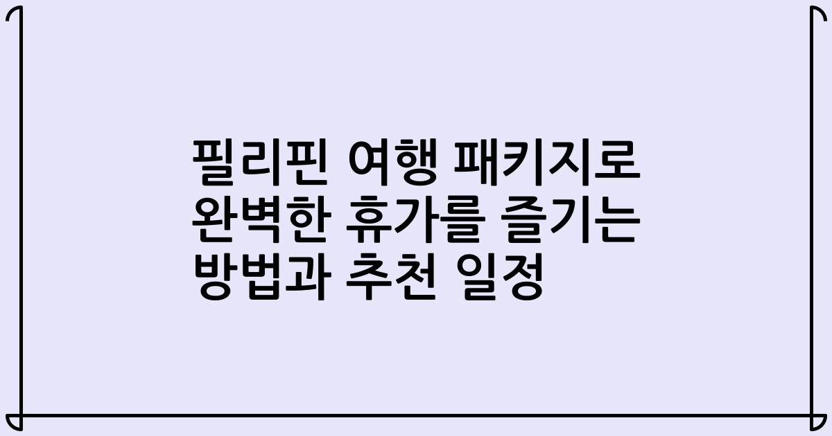 필리핀 여행 패키지로 완벽한 휴가를 즐기는 방법과 추천 일정
